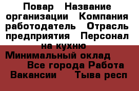 Повар › Название организации ­ Компания-работодатель › Отрасль предприятия ­ Персонал на кухню › Минимальный оклад ­ 12 000 - Все города Работа » Вакансии   . Тыва респ.